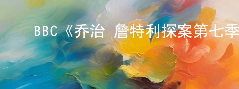 陈惠艳发布BBC《乔治·詹特利探案第七季》迅雷下载/在线观看/百度云-犯罪/历史载-美剧天堂